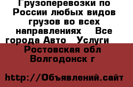 Грузоперевозки по России любых видов грузов во всех направлениях. - Все города Авто » Услуги   . Ростовская обл.,Волгодонск г.